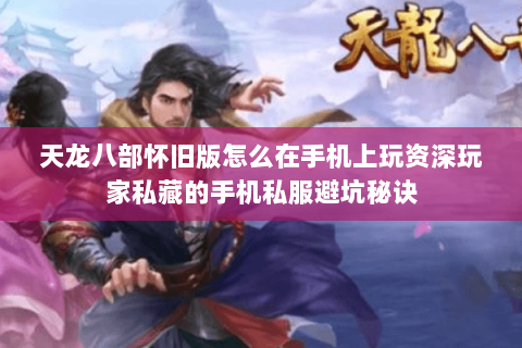 天龙八部怀旧版怎么在手机上玩资深玩家私藏的手机私服避坑秘诀 天龙八部怀旧版怎么在手机上玩资深玩家私藏的手机私服避坑秘诀