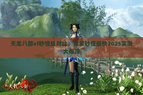 天龙八部sf秒怪版对比,谁家秒怪最快2025实测大爆冷 天龙八部sf秒怪版对比,谁家秒怪最快2025实测大爆冷