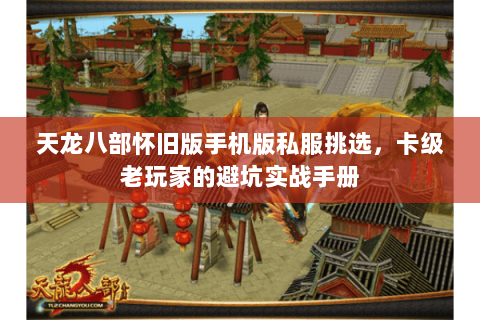 天龙八部怀旧版手机版私服挑选,卡级老玩家的避坑实战手册 天龙八部怀旧版手机版私服挑选,卡级老玩家的避坑实战手册