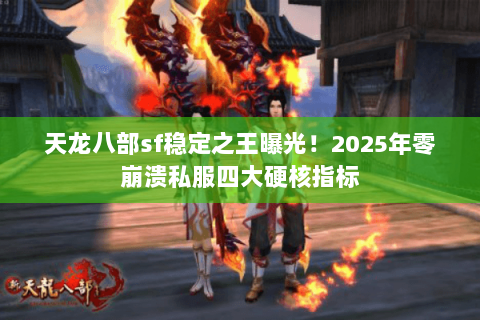天龙八部sf稳定之王曝光!2025年零崩溃私服四大硬核指标 天龙八部sf稳定之王曝光!2025年零崩溃私服四大硬核指标