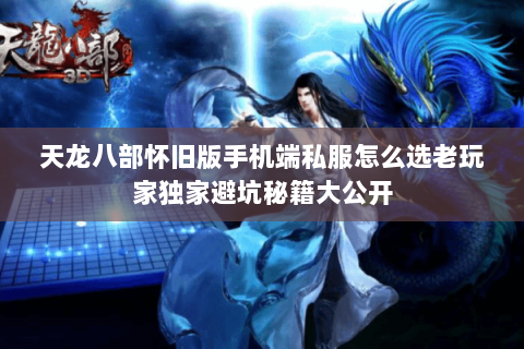 天龙八部怀旧版手机端私服怎么选老玩家独家避坑秘籍大公开 天龙八部怀旧版手机端私服怎么选老玩家独家避坑秘籍大公开