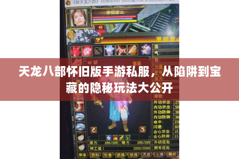 天龙八部怀旧版手游私服,从陷阱到宝藏的隐秘玩法大公开 天龙八部怀旧版手游私服,从陷阱到宝藏的隐秘玩法大公开