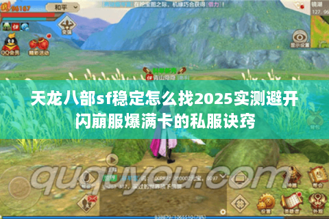 天龙八部sf稳定怎么找2025实测避开闪崩服爆满卡的私服诀窍 天龙八部sf稳定怎么找2025实测避开闪崩服爆满卡的私服诀窍