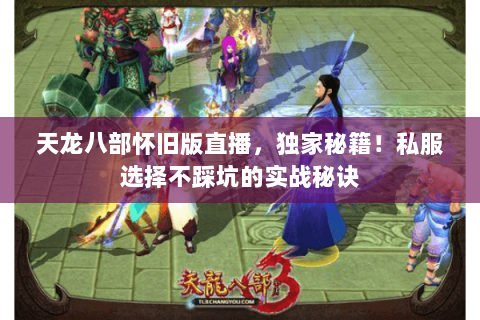 天龙八部怀旧版直播,独家秘籍!私服选择不踩坑的实战秘诀 天龙八部怀旧版直播,独家秘籍!私服选择不踩坑的实战秘诀