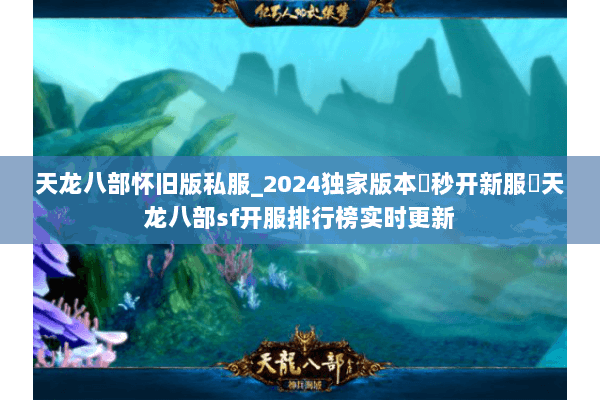 天龙八部怀旧版私服_2024独家版本▶秒开新服◀天龙八部sf开服排行榜实时更新 天龙八部怀旧版私服_2024独家版本▶秒开新服◀天龙八部sf开服排行榜实时更新