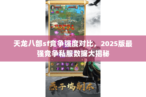 天龙八部sf竞争强度对比,2025版最强竞争私服数据大揭秘 天龙八部sf竞争强度对比,2025版最强竞争私服数据大揭秘