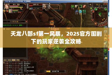 天龙八部sf第一风暴,2025官方围剿下的玩家逆袭全攻略 天龙八部sf第一风暴,2025官方围剿下的玩家逆袭全攻略
