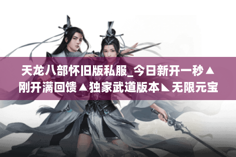 天龙八部怀旧版私服_今日新开一秒▲刚开满回馈▲独家武道版本◣无限元宝服◥ 天龙八部怀旧版私服_今日新开一秒▲刚开满回馈▲独家武道版本◣无限元宝服◥