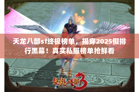 天龙八部sf终极榜单,揭穿2025假排行黑幕!真实私服榜单抢鲜看 天龙八部sf终极榜单,揭穿2025假排行黑幕!真实私服榜单抢鲜看