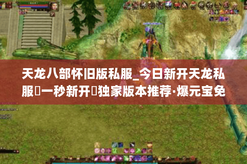天龙八部怀旧版私服_今日新开天龙私服▷一秒新开◁独家版本推荐·爆元宝免费领 天龙八部怀旧版私服_今日新开天龙私服▷一秒新开◁独家版本推荐·爆元宝免费领