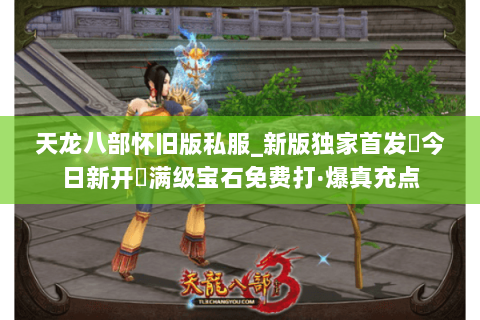 天龙八部怀旧版私服_新版独家首发▶今日新开◀满级宝石免费打·爆真充点 天龙八部怀旧版私服_新版独家首发▶今日新开◀满级宝石免费打·爆真充点