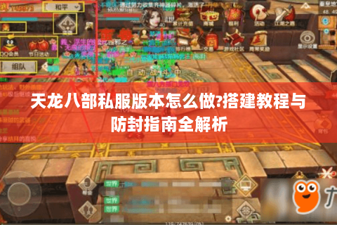 天龙八部私服版本怎么做?搭建教程与防封指南全解析 天龙八部私服版本怎么做?搭建教程与防封指南全解析