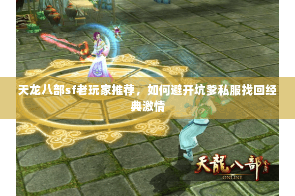 天龙八部sf老玩家推荐,如何避开坑爹私服找回经典激情 天龙八部sf老玩家推荐,如何避开坑爹私服找回经典激情
