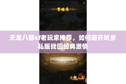 天龙八部sf老玩家推荐,如何避开坑爹私服找回经典激情 天龙八部sf老玩家推荐,如何避开坑爹私服找回经典激情