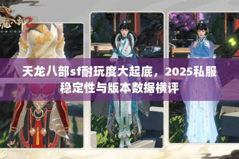 天龙八部sf耐玩度大起底,2025私服稳定性与版本数据横评 天龙八部sf耐玩度大起底,2025私服稳定性与版本数据横评