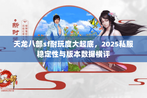 天龙八部sf耐玩度大起底,2025私服稳定性与版本数据横评 天龙八部sf耐玩度大起底,2025私服稳定性与版本数据横评