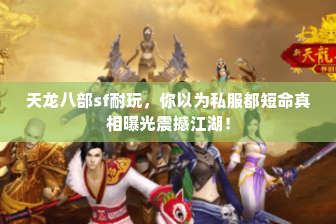 天龙八部sf耐玩,你以为私服都短命真相曝光震撼江湖! 天龙八部sf耐玩,你以为私服都短命真相曝光震撼江湖!