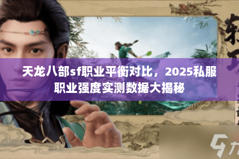 天龙八部sf职业平衡对比,2025私服职业强度实测数据大揭秘 天龙八部sf职业平衡对比,2025私服职业强度实测数据大揭秘