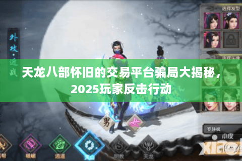 天龙八部怀旧的交易平台骗局大揭秘,2025玩家反击行动 天龙八部怀旧的交易平台骗局大揭秘,2025玩家反击行动
