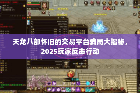 天龙八部怀旧的交易平台骗局大揭秘,2025玩家反击行动 天龙八部怀旧的交易平台骗局大揭秘,2025玩家反击行动