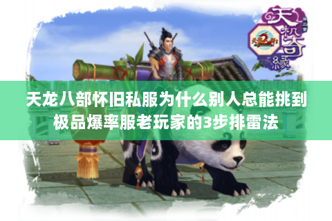 天龙八部怀旧私服为什么别人总能挑到极品爆率服老玩家的3步排雷法 天龙八部怀旧私服为什么别人总能挑到极品爆率服老玩家的3步排雷法