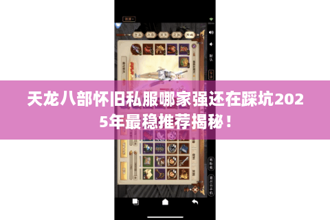 天龙八部怀旧私服哪家强还在踩坑2025年最稳推荐揭秘! 天龙八部怀旧私服哪家强还在踩坑2025年最稳推荐揭秘!