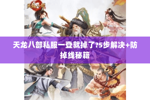 天龙八部私服一登就掉了?5步解决+防掉线秘籍 天龙八部私服一登就掉了?5步解决+防掉线秘籍