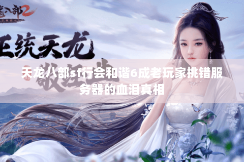 天龙八部sf行会和谐6成老玩家挑错服务器的血泪真相 天龙八部sf行会和谐6成老玩家挑错服务器的血泪真相