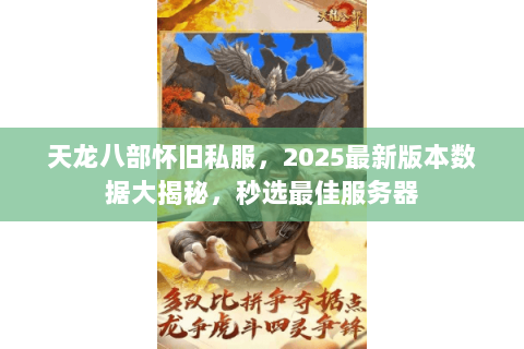 天龙八部怀旧私服，2025最新版本数据大揭秘，秒选最佳服务器