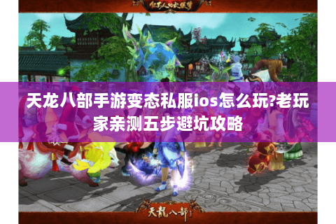 天龙八部手游变态私服ios怎么玩?老玩家亲测五步避坑攻略