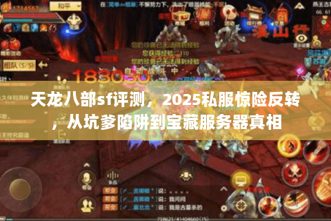 天龙八部sf评测,2025私服惊险反转,从坑爹陷阱到宝藏服务器真相 天龙八部sf评测,2025私服惊险反转,从坑爹陷阱到宝藏服务器真相
