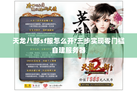 天龙八部sf服怎么开?三步实现零门槛自建服务器 天龙八部sf服怎么开?三步实现零门槛自建服务器