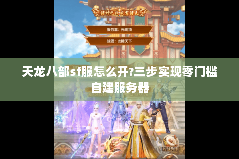 天龙八部sf服怎么开?三步实现零门槛自建服务器 天龙八部sf服怎么开?三步实现零门槛自建服务器