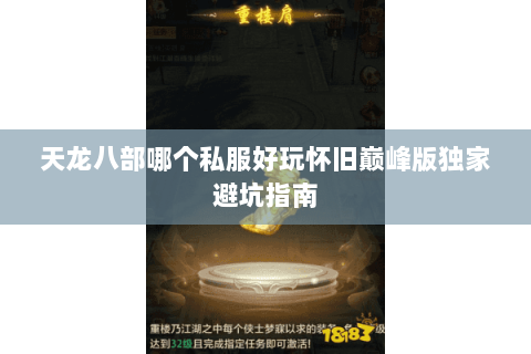 天龙八部哪个私服好玩怀旧巅峰版独家避坑指南 天龙八部哪个私服好玩怀旧巅峰版独家避坑指南