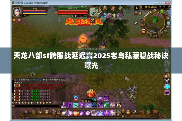 天龙八部sf跨服战延迟高2025老鸟私藏稳战秘诀曝光 天龙八部sf跨服战延迟高2025老鸟私藏稳战秘诀曝光