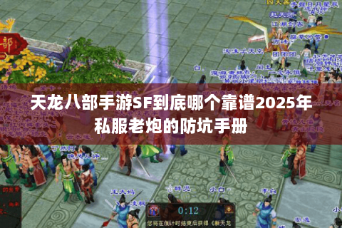 天龙八部手游SF到底哪个靠谱2025年私服老炮的防坑手册 天龙八部手游SF到底哪个靠谱2025年私服老炮的防坑手册