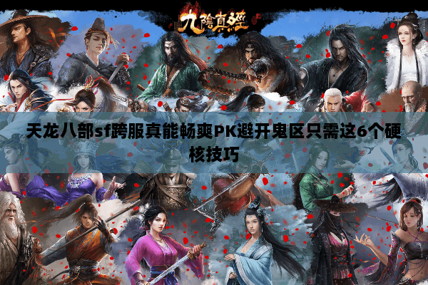 天龙八部sf跨服真能畅爽PK避开鬼区只需这6个硬核技巧 天龙八部sf跨服真能畅爽PK避开鬼区只需这6个硬核技巧