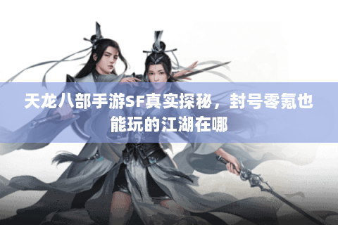 天龙八部手游SF真实探秘,封号零氪也能玩的江湖在哪 天龙八部手游SF真实探秘,封号零氪也能玩的江湖在哪