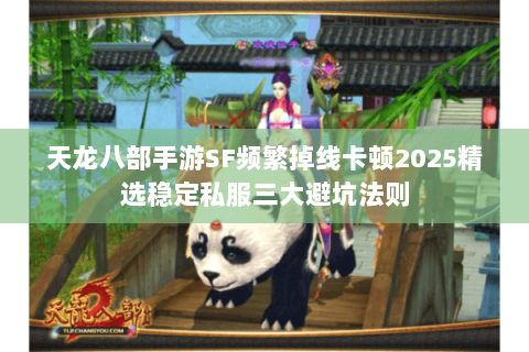 天龙八部手游SF频繁掉线卡顿2025精选稳定私服三大避坑法则 天龙八部手游SF频繁掉线卡顿2025精选稳定私服三大避坑法则