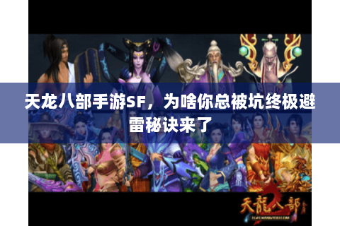 天龙八部手游SF,为啥你总被坑终极避雷秘诀来了 天龙八部手游SF,为啥你总被坑终极避雷秘诀来了