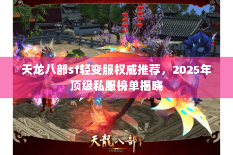 天龙八部sf轻变服权威推荐,2025年顶级私服榜单揭晓 天龙八部sf轻变服权威推荐,2025年顶级私服榜单揭晓