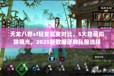 天龙八部sf轻变超变对比,5大隐藏陷阱曝光,2025新数据逆转私服选择 天龙八部sf轻变超变对比,5大隐藏陷阱曝光,2025新数据逆转私服选择