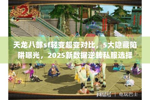 天龙八部sf轻变超变对比,5大隐藏陷阱曝光,2025新数据逆转私服选择 天龙八部sf轻变超变对比,5大隐藏陷阱曝光,2025新数据逆转私服选择