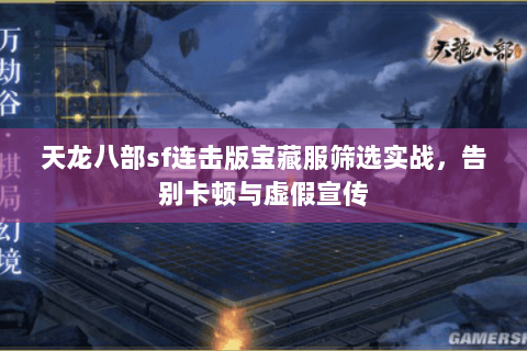 天龙八部sf连击版宝藏服筛选实战,告别卡顿与虚假宣传 天龙八部sf连击版宝藏服筛选实战,告别卡顿与虚假宣传