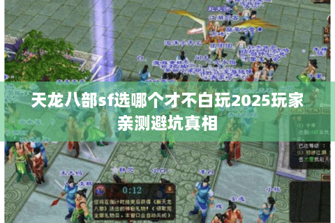 天龙八部sf选哪个才不白玩2025玩家亲测避坑真相 天龙八部sf选哪个才不白玩2025玩家亲测避坑真相