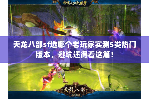 天龙八部sf选哪个老玩家实测5类热门版本,避坑还得看这篇! 天龙八部sf选哪个老玩家实测5类热门版本,避坑还得看这篇!
