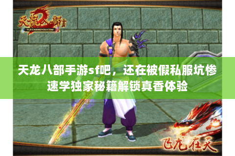 天龙八部手游sf吧,还在被假私服坑惨速学独家秘籍解锁真香体验 天龙八部手游sf吧,还在被假私服坑惨速学独家秘籍解锁真香体验