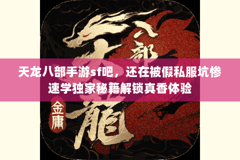 天龙八部手游sf吧,还在被假私服坑惨速学独家秘籍解锁真香体验 天龙八部手游sf吧,还在被假私服坑惨速学独家秘籍解锁真香体验