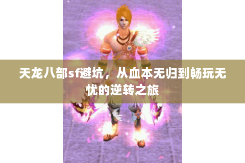 天龙八部sf避坑,从血本无归到畅玩无忧的逆转之旅 天龙八部sf避坑,从血本无归到畅玩无忧的逆转之旅