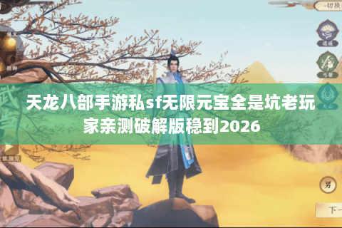 天龙八部手游私sf无限元宝全是坑老玩家亲测破解版稳到2026 天龙八部手游私sf无限元宝全是坑老玩家亲测破解版稳到2026